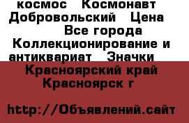 1.1) космос : Космонавт - Добровольский › Цена ­ 49 - Все города Коллекционирование и антиквариат » Значки   . Красноярский край,Красноярск г.